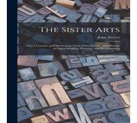 John Baxter The Sister Arts; Or, a Concise & Interesting View of the Nature John Baxter Multicolor