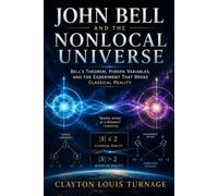John Bell and the Nonlocal Universe: Bell’s Theorem, Hidden Variables, and the Experiment That Broke Classical Reality (The Foundations of Quantum ... Challenged the Meaning of the Quantum World)