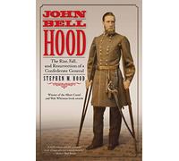 John Bell Hood: The Rise, Fall, and Resurrection of a Confederate General