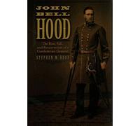 John Bell Hood: The Rise, Fall, and Resurrection of a Confederate General