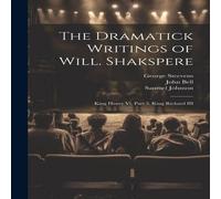 John Bell The Dramatick Writings of Will. Shakspere: King Henry Vi, Part 3 John Bell Multicolor