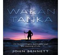 John Bennett Wakan Tanka: On Human Origins, Spirituality & the Meaning of in White John Bennett White