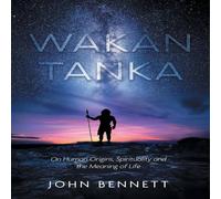 John Bennett Wakan Tanka: On Human Origins, Spirituality & the Meaning of John Bennett Multicolor