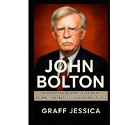 JOHN BOLTON: An Inspirational Biography of Leadership, Diplomacy, and America’s Future in Global Politics
