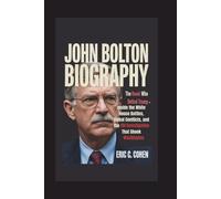 JOHN BOLTON BIOGRAPHY: The Hawk Who Defied Trump - Inside the White House Battles, Global Conflicts, and the FBI Investigation That Shook Washington