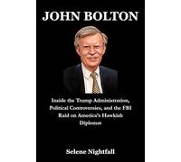 JOHN BOLTON: Inside the Trump Administration, Political Controversies, and the FBI Raid on America’s Hawkish Diplomat