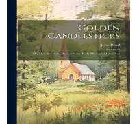 John Bond Golden Candlesticks: Or, Sketches of the Rise of Some Early John Bond Multicolor
