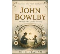 John Bowlby: A Gateway to His Life, Ideas, and Legacy (Pioneers of Human Behaviour)