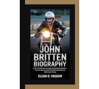 JOHN BRITTEN BIOGRAPHY: A Life of Creativity, Courage, and Racing Excellence - How One Man’s Passion Redefined the World of Motorcycle Racing