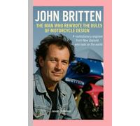 JOHN BRITTEN-BIOGRAPHY: THE MAN WHO REWROTE THE-RULES OF MOTORCYCLE DESIGN-A REVOLUTIONARY ENGINEER FROM NEW ZEALAND WHO TOOK ON THE WORLD
