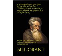 JOHN BROWN HIS LIFE AND LEGACY INTO THE 21ST CENTURY: JUSTICE DRIVEN BY FAITH, FREEDOM, AND FIERCE CONVICTION: JOURNEYING THROUGH COURAGE, CONFLICT, AND HISTORICAL CONSEQUENCE