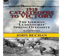 John Buchan 1918-Catastrophe to Victory: Volume 1-The German 'Ludendorff' in White John Buchan White