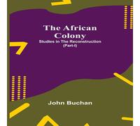 John Buchan The African Colony: Studies In The Reconstruction (Part-I) John Buchan Multicolor