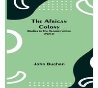 John Buchan The African Colony: Studies In The Reconstruction (Part-Ii) John Buchan Multicolor