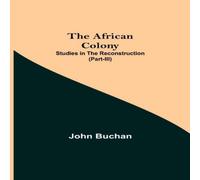 John Buchan The African Colony: Studies In The Reconstruction (Part-Iii) John Buchan Multicolor