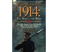 John Buchan's 1914 : the War in the West-the First Months of the First World War on the Western Front-June to December 1914