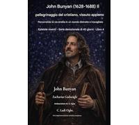John Bunyan (1628-1688) Il pellegrinaggio del cristiano, vissuto appieno: Percorrendo la via stretta in un mondo distratto e travagliato (4)