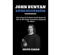 JOHN BUNYAN LIVRO DE CITAÇÕES: Sinta O Fogo Da Fé Ardente De John Bunyan Em Mais De 300 Citações Inspiradoras Organizadas Por Tópicos