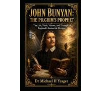 JOHN BUNYAN: THE PILGRIM’S PROPHET: The Life, Trials, Visions, and Triumph of England’s Immortal Dreamer