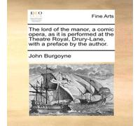 John Burgoyne The lord of the manor, a comic opera, as it is performed at the in White John Burgoyne White