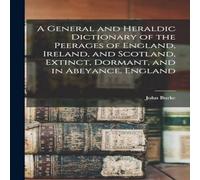 John Burke A General & Heraldic Dictionary of the Peerages of England John Burke Multicolor