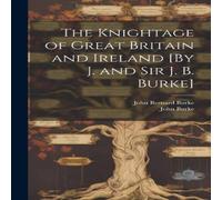 John Burke The Knightage of Great Britain & Ireland [By J. & Sir J. B John Burke Multicolor