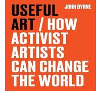 John Byrne Useful Art : How activist artists can change the world Hardcover Book John Byrne Multicolor