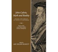 John Calvin, Myth and Reality: Images and Impact of Geneva's Reformer. Papers of the 2009 Calvin Studies Society Colloquium
