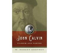 John Calvin: Pilgrim and Pastor