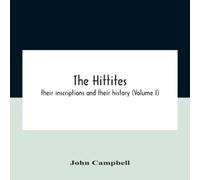 John Campbell The Hittites : Their Inscriptions & Their History (Volume I) John Campbell Multicolor