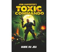 JOHN CARPENTER’S TOXIC COMMANDO GUIDE DU JEU: Maîtrisez chaque mission, dévoilez tous les secrets et dominez chaque ennemi grâce à des stratégies et conseils d'experts