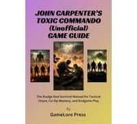 John Carpenter’s Toxic Commando (Unofficial) Game Guide: The Sludge God Survival Manual for Tactical Chaos, Co-Op Mastery, and Endgame Play