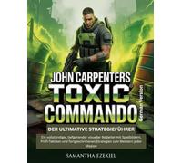John Carpenters Toxic Commando - Der ultimative Strategieführer: Ein vollständiger, tiefgehender visueller Begleiter mit Spielbildern, Profi-Taktiken ... Strategien zum Meistern jeder Mission
