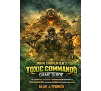 John Carpenter's toxic commando game guide: The Complete Strategy Companion for Surviving the Toxic Apocalypse, Mastering Combat, and Leading Your Squad to Victory