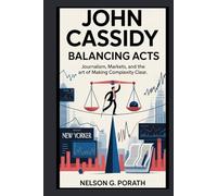 John Cassidy: Balancing Acts - Journalism, Markets, And The Art Of Making Complexity Clear