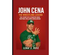 John Cena: The Wrestling Legend, The Story of a Fighter Who Inspires Millions Worldwide