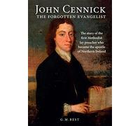 John Cennick: The Forgotten Evangelist: The Story of the First Methodist Lay Preacher Who Became the Apostle of Northern Ireland