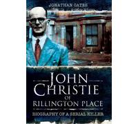 John Christie of Rillington Place: Biography of a Serial Killer