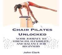 John Clark Chair Pilates Unlocked : Your Journey to Strength, Flexibility John Clark Multicolor