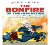 John Crace The Bonfire of the Insanities : How Does This Government Thing John Crace Multicolor