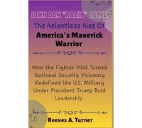 John Dan “Razin” Caine: The Relentless Rise of America’s Maverick Warrior: How the Fighter Pilot Turned National Security Visionary Redefined the U.S. ... Architects of America’s New Direction)