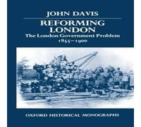John Davis Reforming London: The London Government Problem, 1855-1900 John Davis Multicolor
