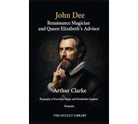 John Dee: Renaissance Magician and Queen Elizabeth's Advisor: Biography of Enochian Magic and Elizabethan England