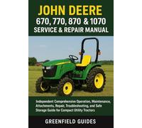 John Deere 670, 770, 870, 970 & 1070 Service & Repair Manual: Independent Comprehensive Operation, Maintenance, Attachments, Repair, Troubleshooting, ... Storage Guide for Compact Utility Tractors