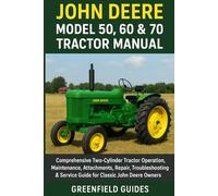 John Deere Model 50, 60 & 70 Tractor Manual: Comprehensive Two-Cylinder Tractor Operation, Maintenance, Attachments, Repair, Troubleshooting & Service Guide for Classic John Deere Owners