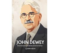 John Dewey: A Clear Introduction to the Big Ideas and the Core Concepts