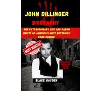 John Dillinger Biography: The Extraordinary Life and Daring Heists of America's Most Notorious Bank Robber (Biographies of criminals and mobsters)