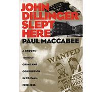 John Dillinger Slept Here: Crooks' Tour of Crime and Corruption in St.Paul, 1920-1936 (Minnesota)