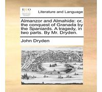 John Dryden Almanzor & Almahide: or, the conquest of Granada by the John Dryden Multicolor