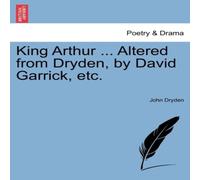 John Dryden King Arthur ... Altered from Dryden, by David Garrick, etc John Dryden Multicolor